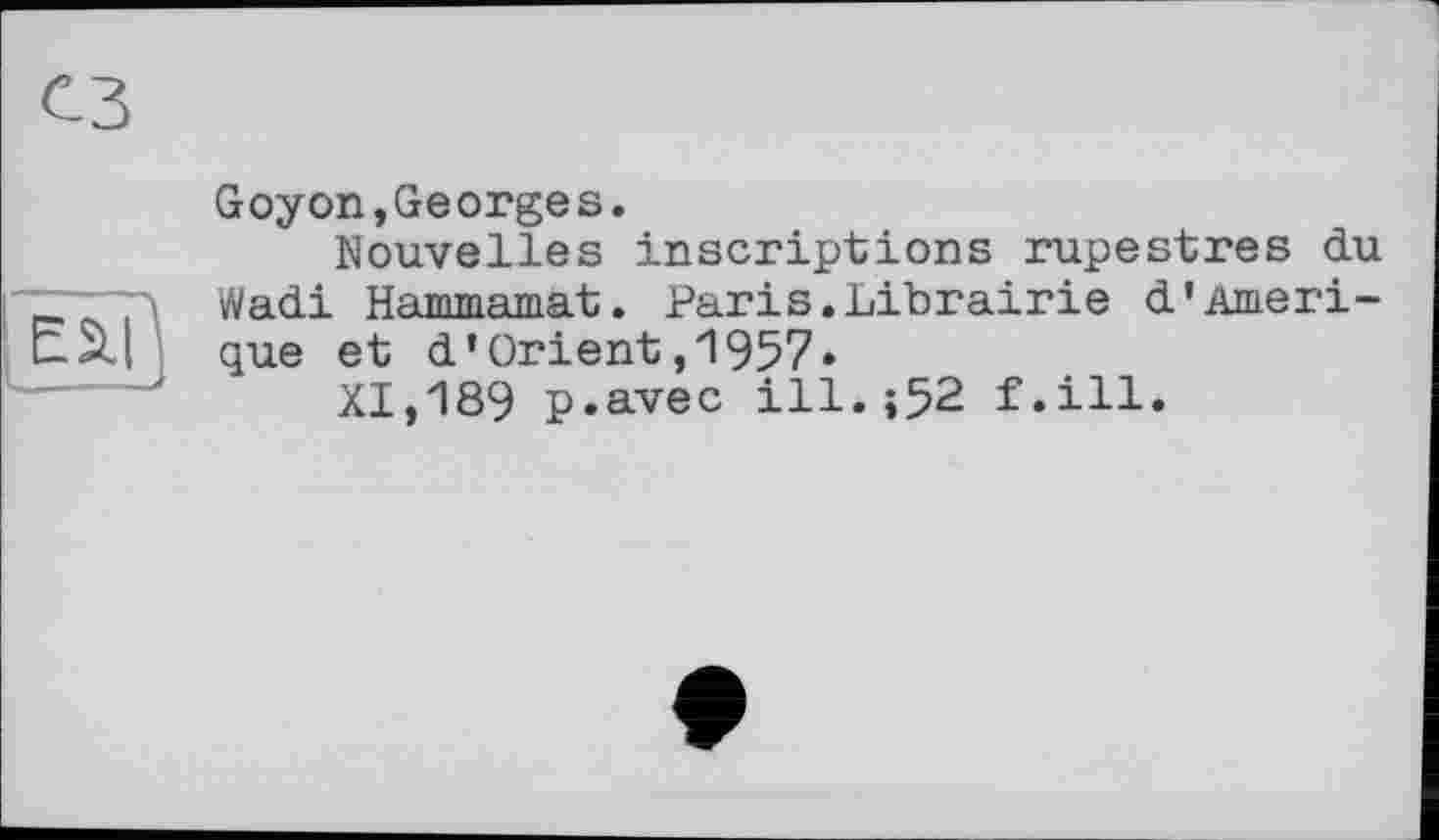 ﻿Goyon,Georges.
Nouvelles inscriptions rupestres du Wadi Hammamat. Paris.Librairie d'Amérique et d’Orient,1957»
XI,189 p.avec ill.;52 f.ill.